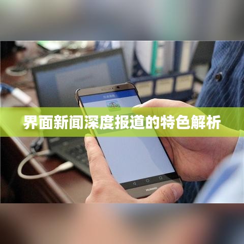 界面新闻深度报道的特色解析