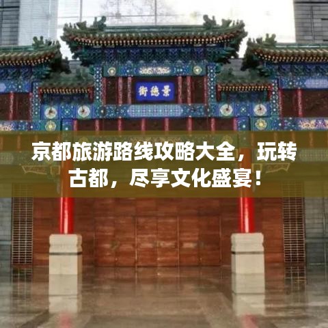 京都旅游路线攻略大全，玩转古都，尽享文化盛宴！