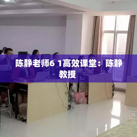 陈静老师6 1高效课堂：陈静教授 