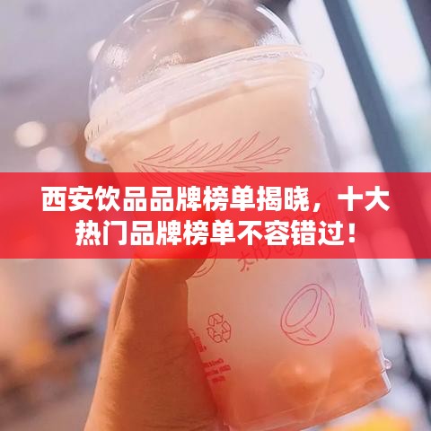 西安饮品品牌榜单揭晓，十大热门品牌榜单不容错过！