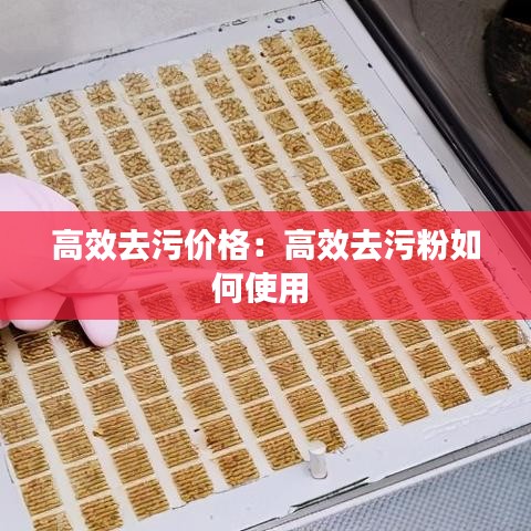 高效去污价格：高效去污粉如何使用 