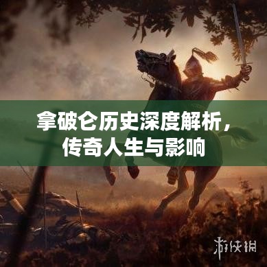 拿破仑历史深度解析，传奇人生与影响