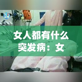 女人都有什么突发病：女人有哪些病比较严重 