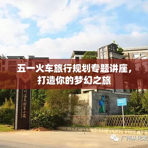 五一火车旅行规划专题讲座，打造你的梦幻之旅