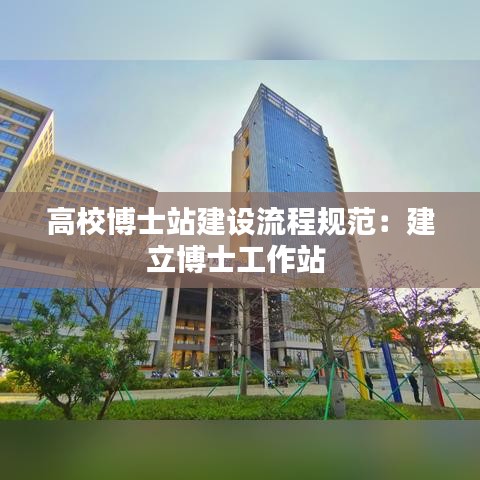 高校博士站建设流程规范：建立博士工作站 