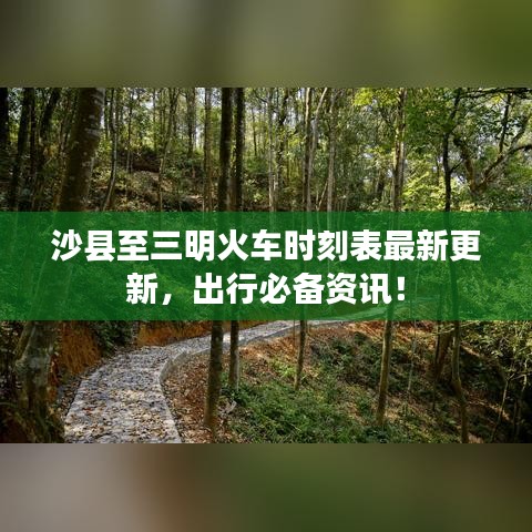 沙县至三明火车时刻表最新更新，出行必备资讯！