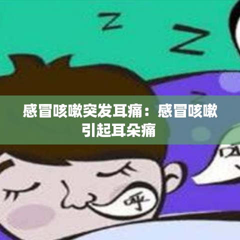 感冒咳嗽突发耳痛：感冒咳嗽引起耳朵痛 