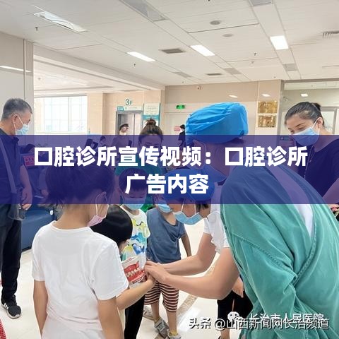 口腔诊所宣传视频：口腔诊所广告内容 