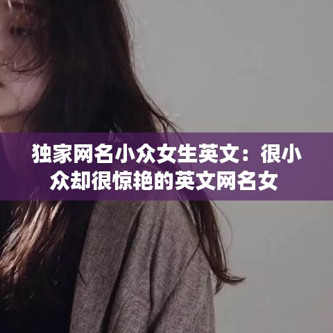 独家网名小众女生英文：很小众却很惊艳的英文网名女 