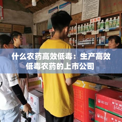 什么农药高效低毒：生产高效低毒农药的上市公司 