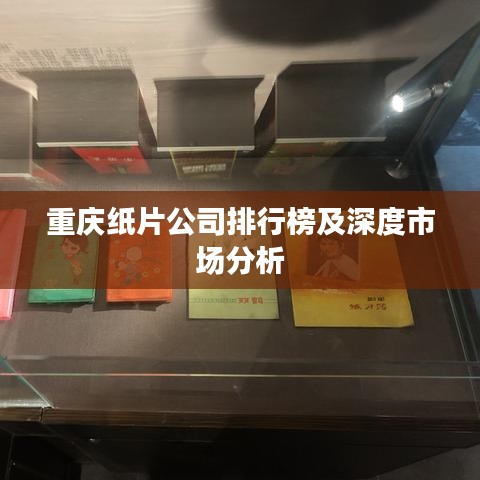 重庆纸片公司排行榜及深度市场分析