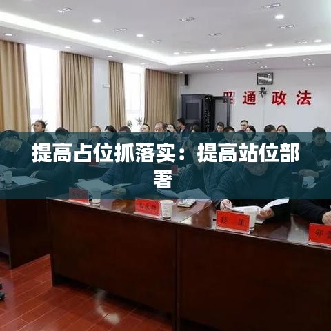 提高占位抓落实：提高站位部署 