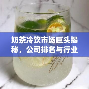 奶茶冷饮市场巨头揭秘，公司排名与行业动态一网打尽