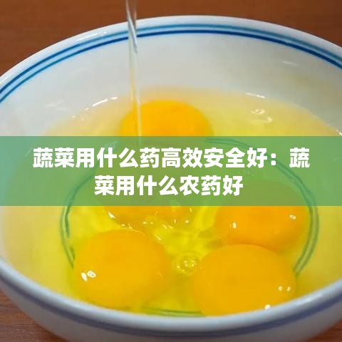 蔬菜用什么药高效安全好：蔬菜用什么农药好 