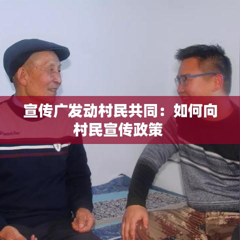 宣传广发动村民共同：如何向村民宣传政策 