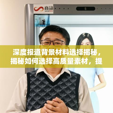 深度报道背景材料选择揭秘，揭秘如何选择高质量素材，提升报道质量！