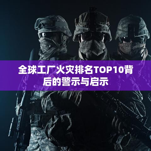 全球工厂火灾排名TOP10背后的警示与启示