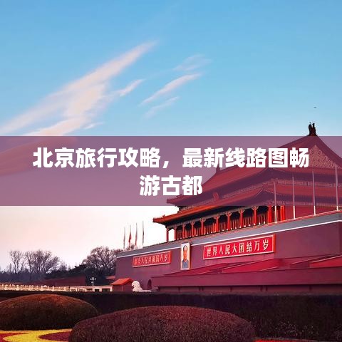 北京旅行攻略，最新线路图畅游古都