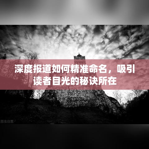 深度报道如何精准命名，吸引读者目光的秘诀所在