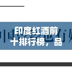 印度红酒前十排行榜，品鉴与欣赏，带你领略红酒魅力！