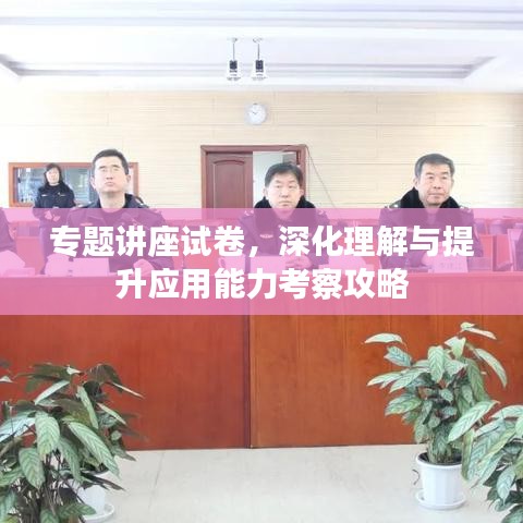 专题讲座试卷，深化理解与提升应用能力考察攻略