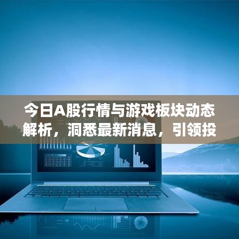 今日A股行情与游戏板块动态解析，洞悉最新消息，引领投资风向标