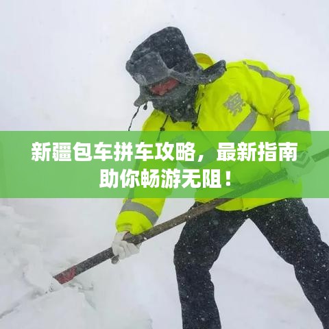 新疆包车拼车攻略，最新指南助你畅游无阻！