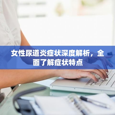 女性尿道炎症状深度解析，全面了解症状特点