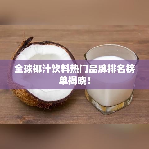 全球椰汁饮料热门品牌排名榜单揭晓！