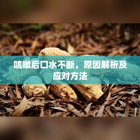 咳嗽后口水不断，原因解析及应对方法