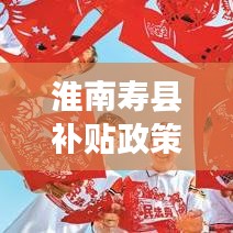 淮南寿县补贴政策引领发展新篇章，全面解读补贴政策，掌握最新资讯！