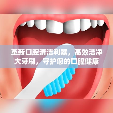 革新口腔清洁利器，高效洁净大牙刷，守护您的口腔健康