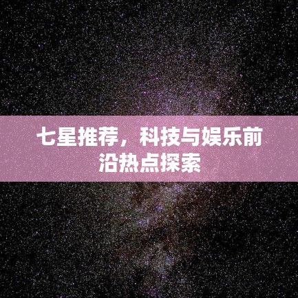 七星推荐，科技与娱乐前沿热点探索