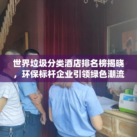 世界垃圾分类酒店排名榜揭晓，环保标杆企业引领绿色潮流