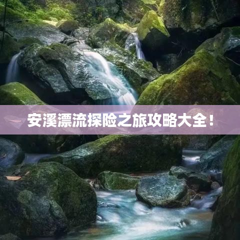 安溪漂流探险之旅攻略大全！