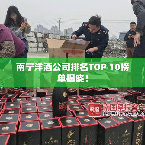 南宁洋酒公司排名TOP 10榜单揭晓！