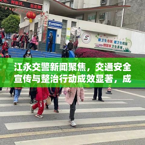 江永交警新闻聚焦，交通安全宣传与整治行动成效显著，成效引人瞩目
