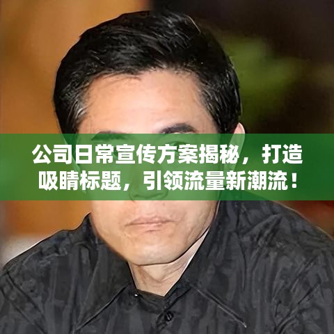 公司日常宣传方案揭秘，打造吸睛标题，引领流量新潮流！