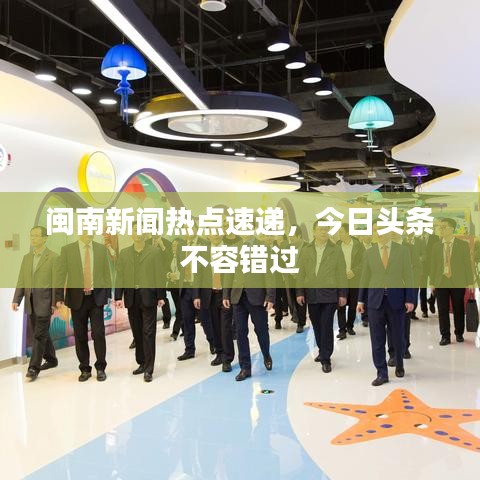 闽南新闻热点速递，今日头条不容错过