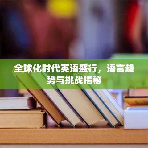 全球化时代英语盛行，语言趋势与挑战揭秘