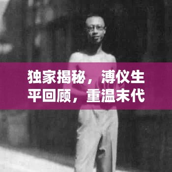 独家揭秘，溥仪生平回顾，重温末代皇帝的生活记忆视频