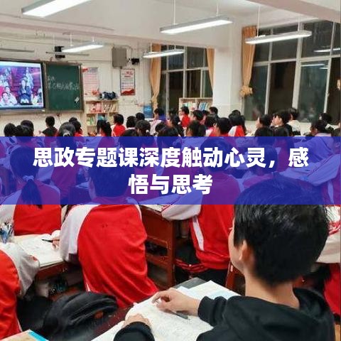 思政专题课深度触动心灵，感悟与思考