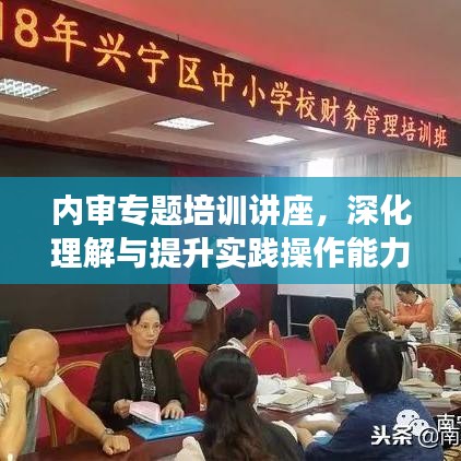 内审专题培训讲座，深化理解与提升实践操作能力的关键课程