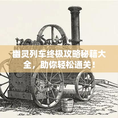 幽灵列车终极攻略秘籍大全，助你轻松通关！