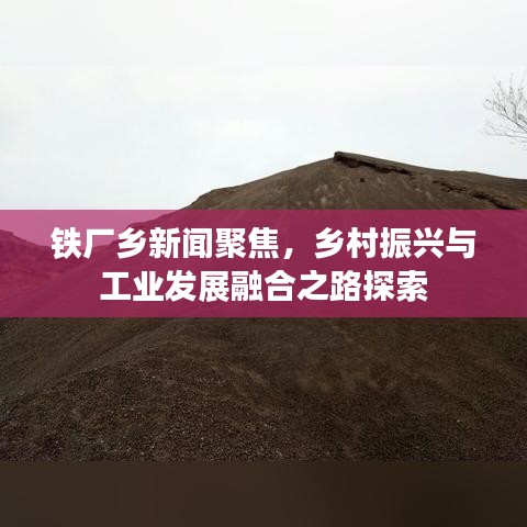 铁厂乡新闻聚焦，乡村振兴与工业发展融合之路探索