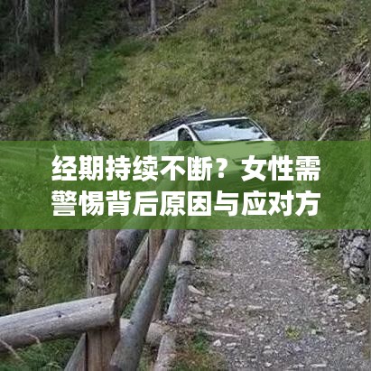 经期持续不断？女性需警惕背后原因与应对方法！