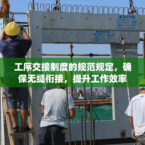 工序交接制度的规范规定，确保无缝衔接，提升工作效率