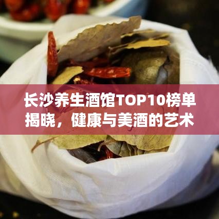 长沙养生酒馆TOP10榜单揭晓，健康与美酒的艺术交融体验