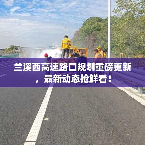 兰溪西高速路口规划重磅更新，最新动态抢鲜看！