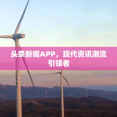 头条新闻APP，现代资讯潮流引领者